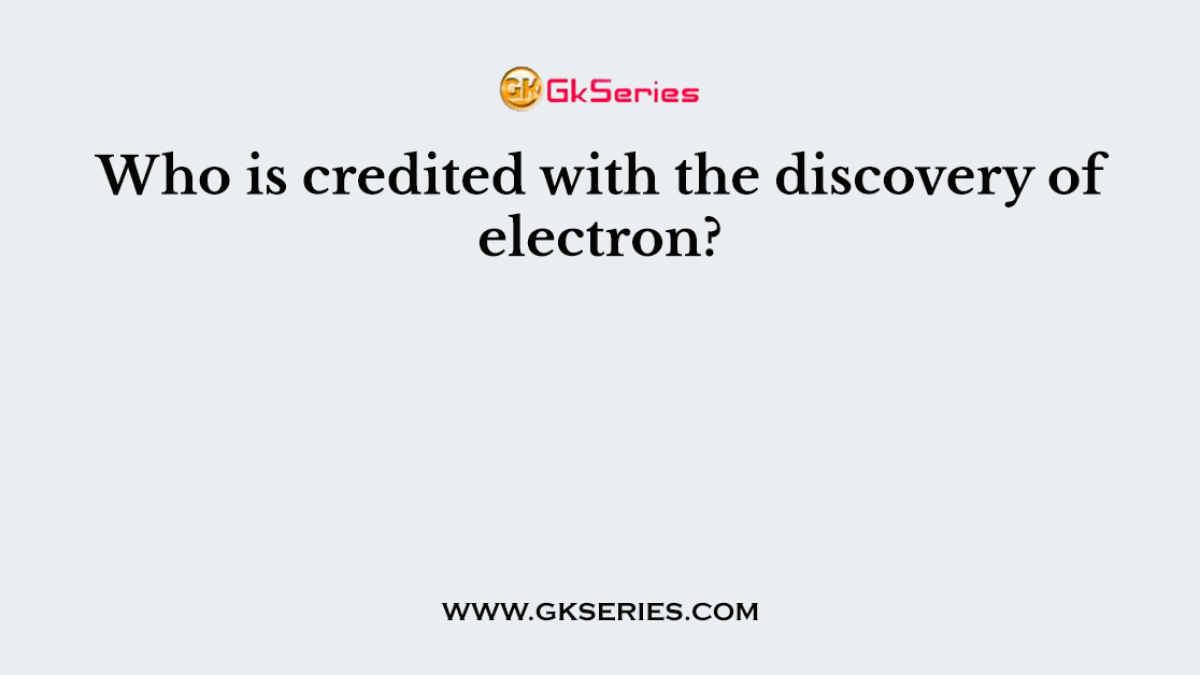 Who is credited with the discovery of electron?