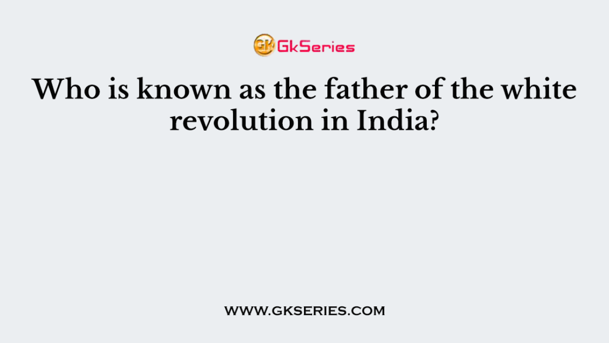 Who is known as the father of the white revolution in India?
