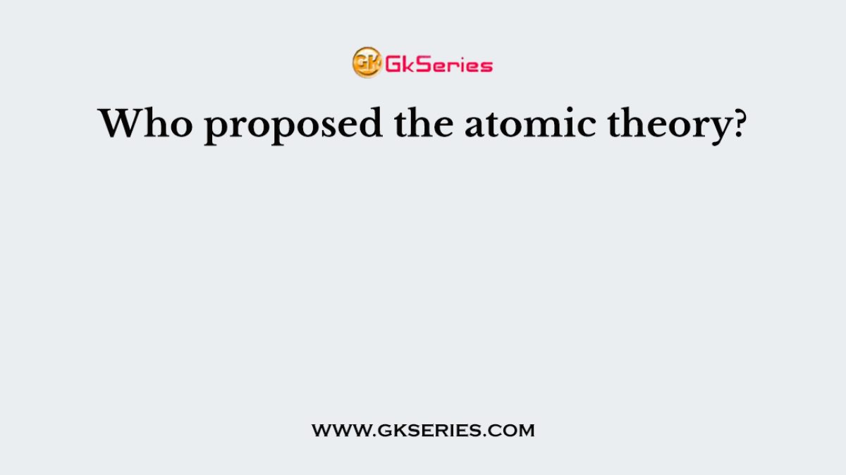 Who proposed the atomic theory?