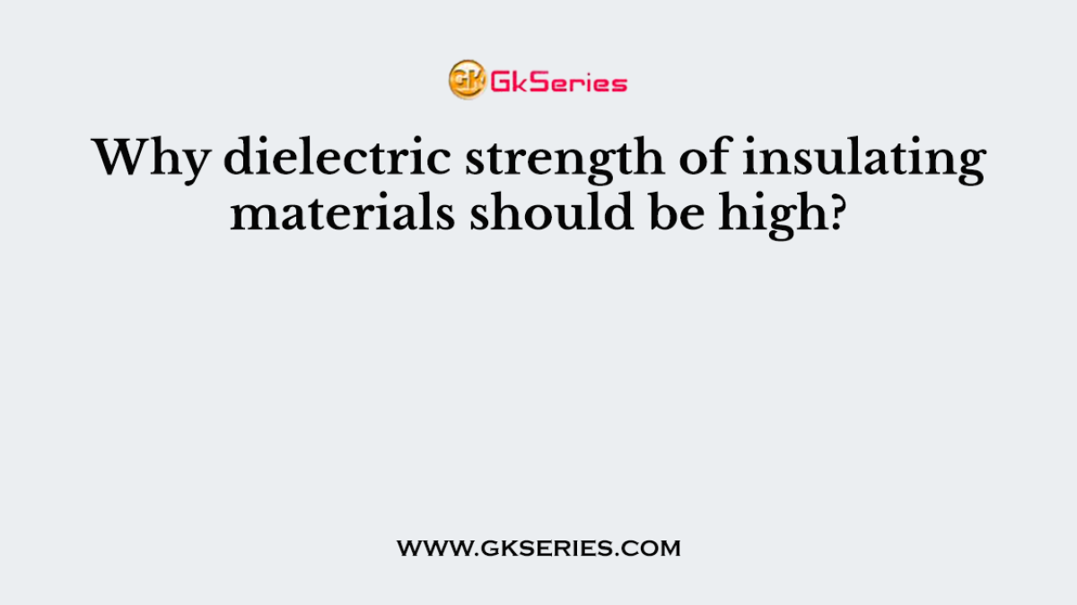 Why dielectric strength of insulating materials should be high?