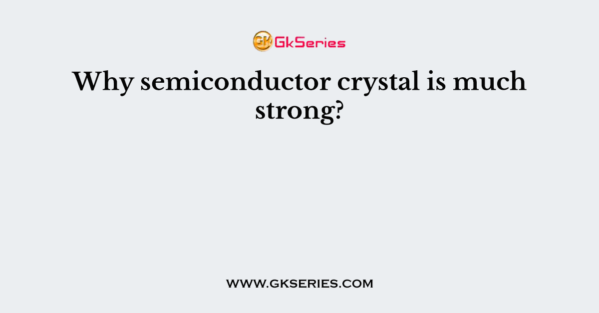 Why semiconductor crystal is much strong?