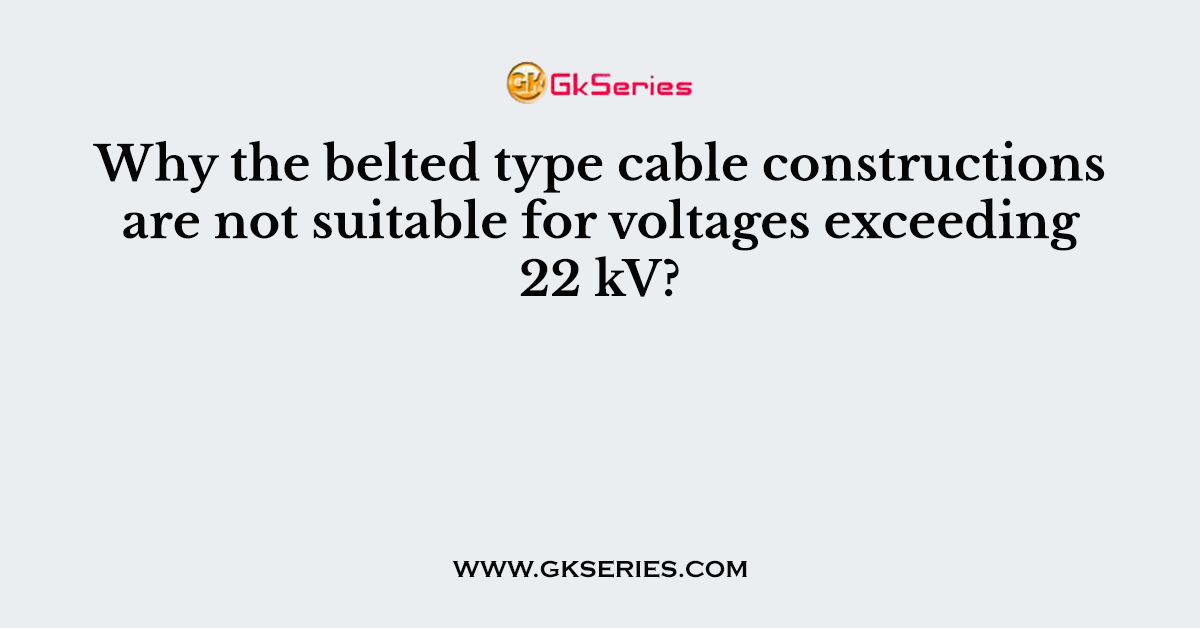 Why the belted type cable constructions are not suitable for voltages exceeding 22 kV?