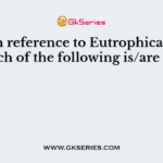 With reference to Eutrophication, Which of the following is/are true?
