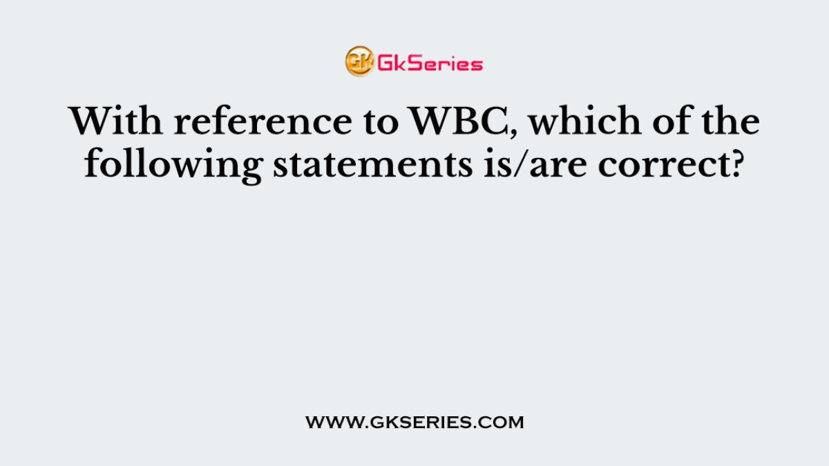 With reference to WBC, which of the following statements is/are correct?