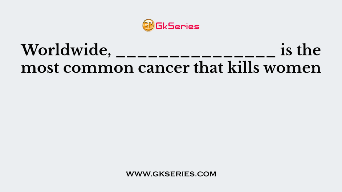 Worldwide, _______________ is the most common cancer that kills women