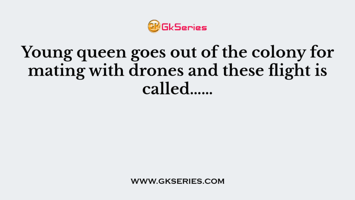 Young queen goes out of the colony for mating with drones and these flight is called……