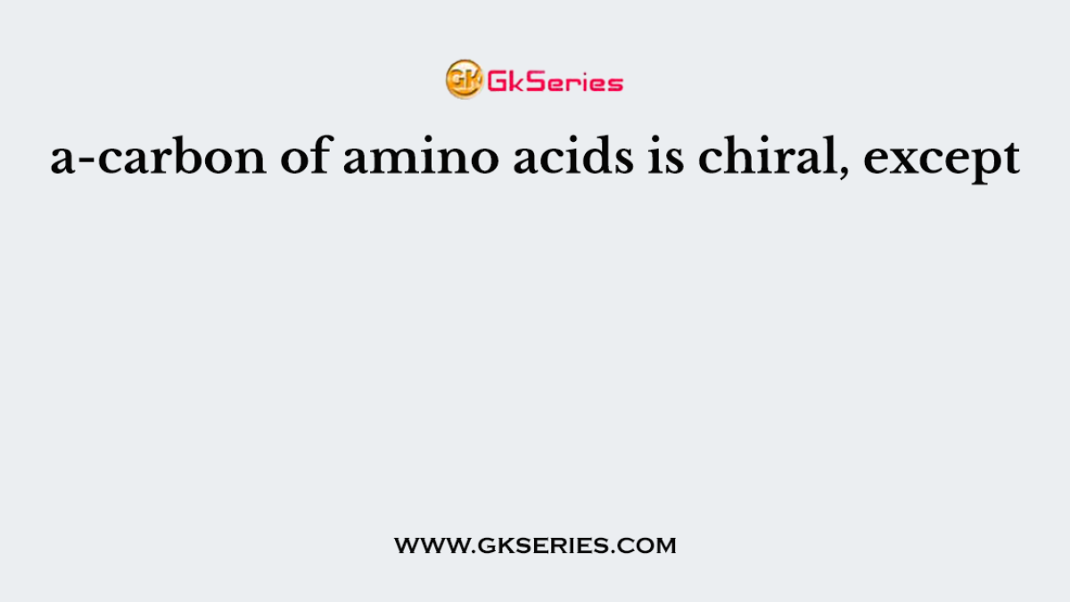 a-carbon of amino acids is chiral, except