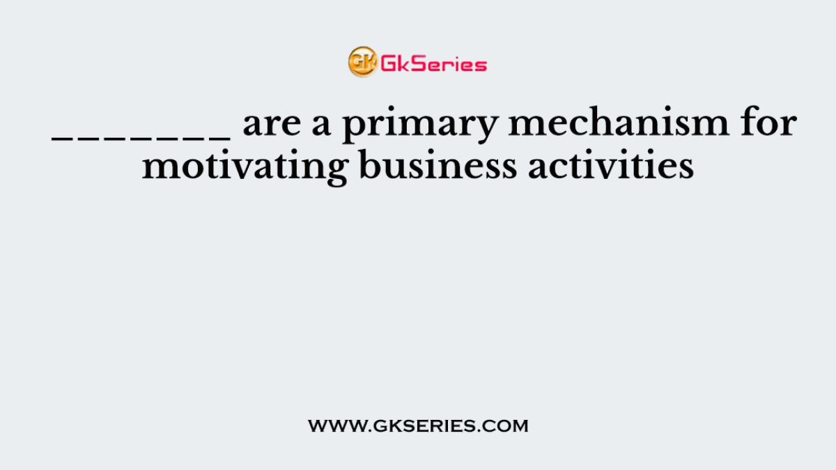 _______ are a primary mechanism for motivating business activities