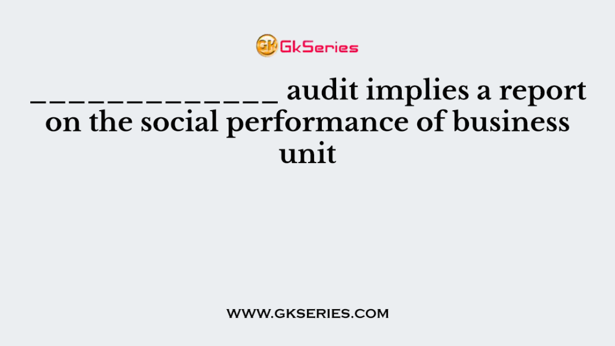 _____________ audit implies a report on the social performance of business unit