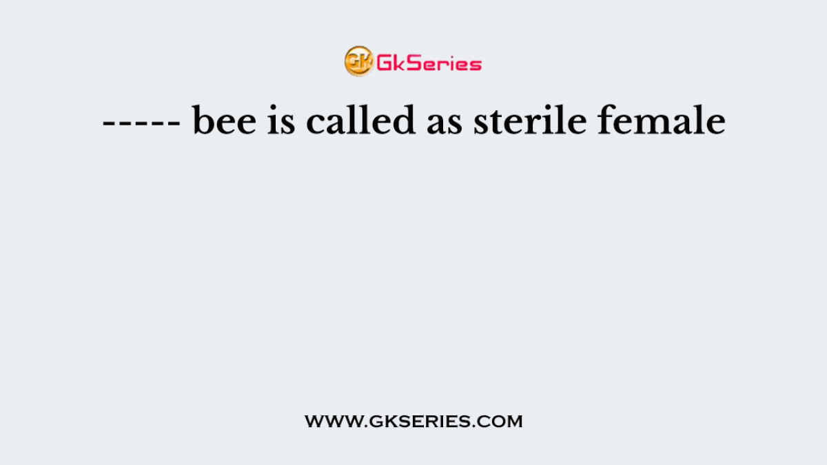 ----- bee is called as sterile female