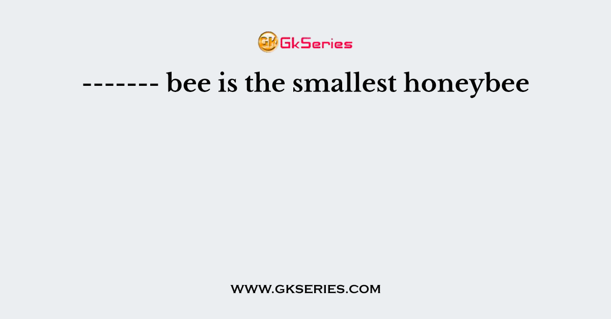 ------- bee is the smallest honeybee