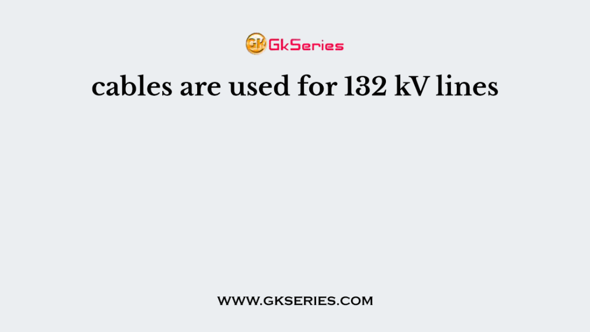 cables are used for 132 kV lines