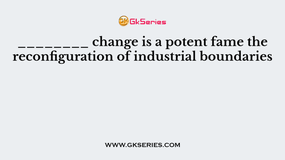 ________ change is a potent fame the reconfiguration of industrial boundaries