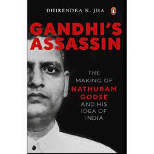 Gandhi’s Assassin: The Making of Nathuram Godse and His Idea of India by Dhirendra K. Jha
