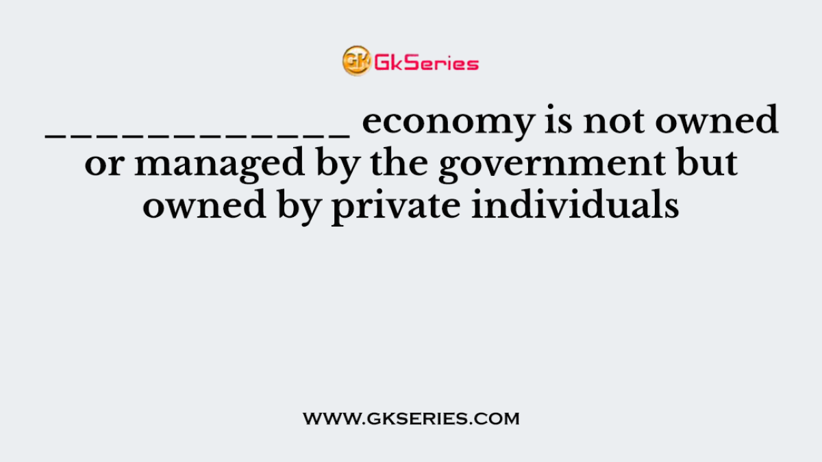 ____________ economy is not owned or managed by the government but owned by private individuals