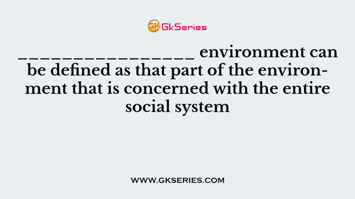 ________________ environment can be defined as that part of the environment that is concerned with the entire social system