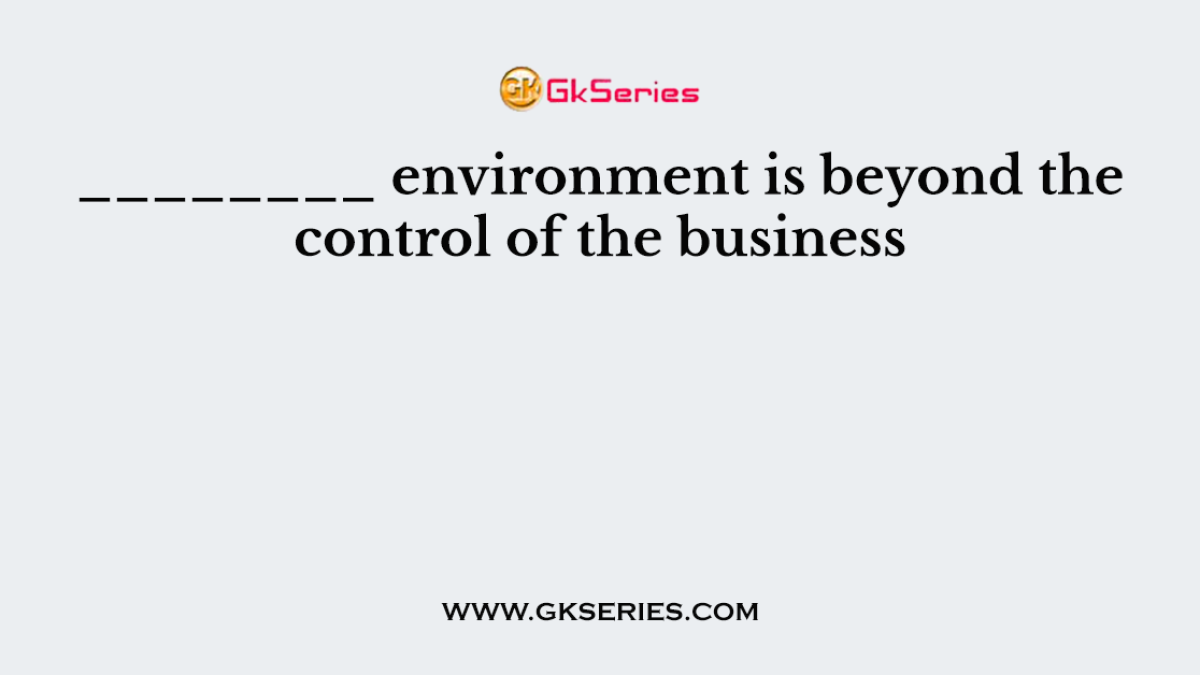 ________ environment is beyond the control of the business