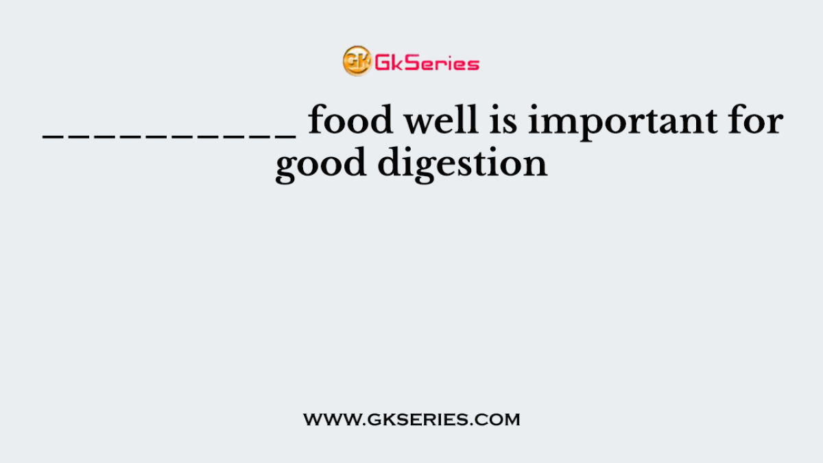 __________ food well is important for good digestion