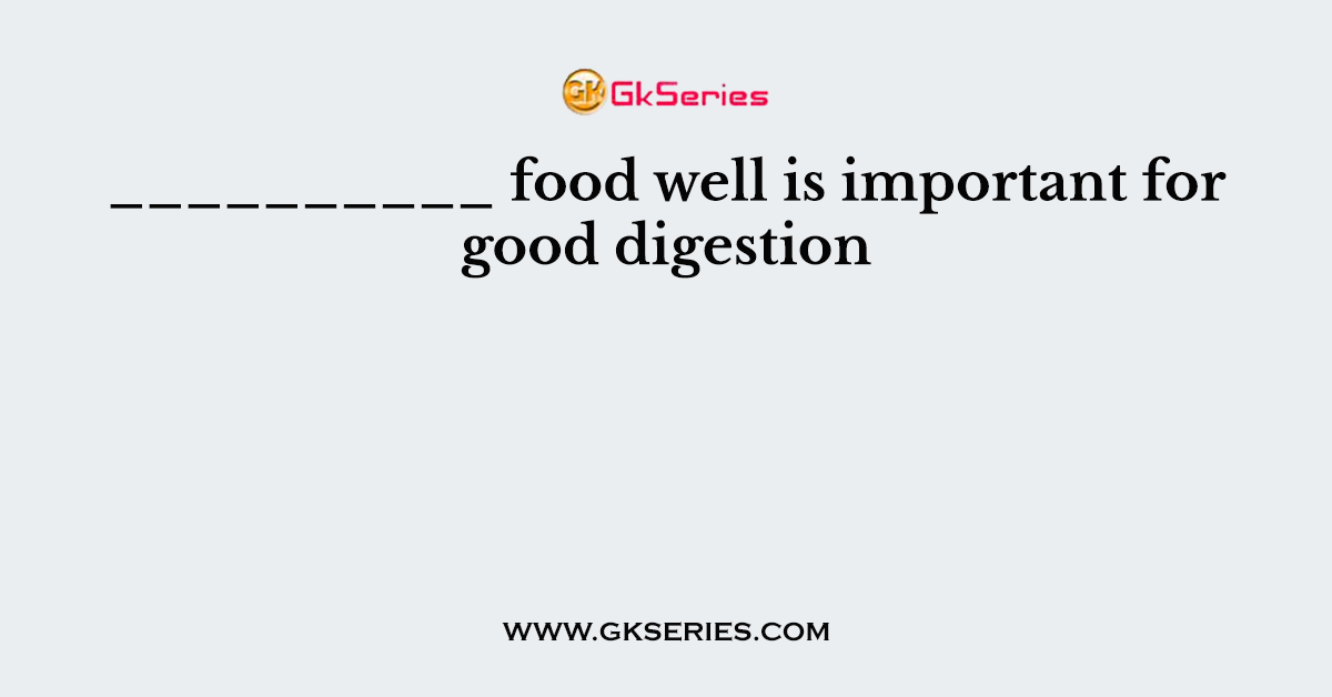 __________ food well is important for good digestion