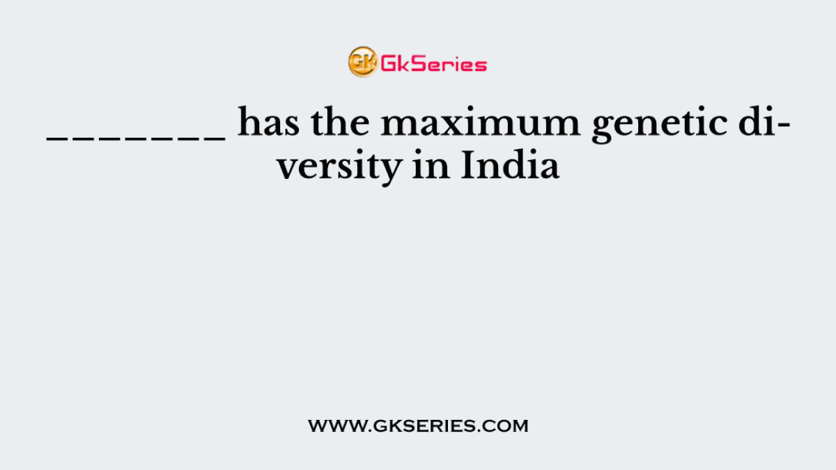 _______ has the maximum genetic diversity in India