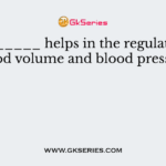 _________ helps in the regulation of blood volume and blood pressure