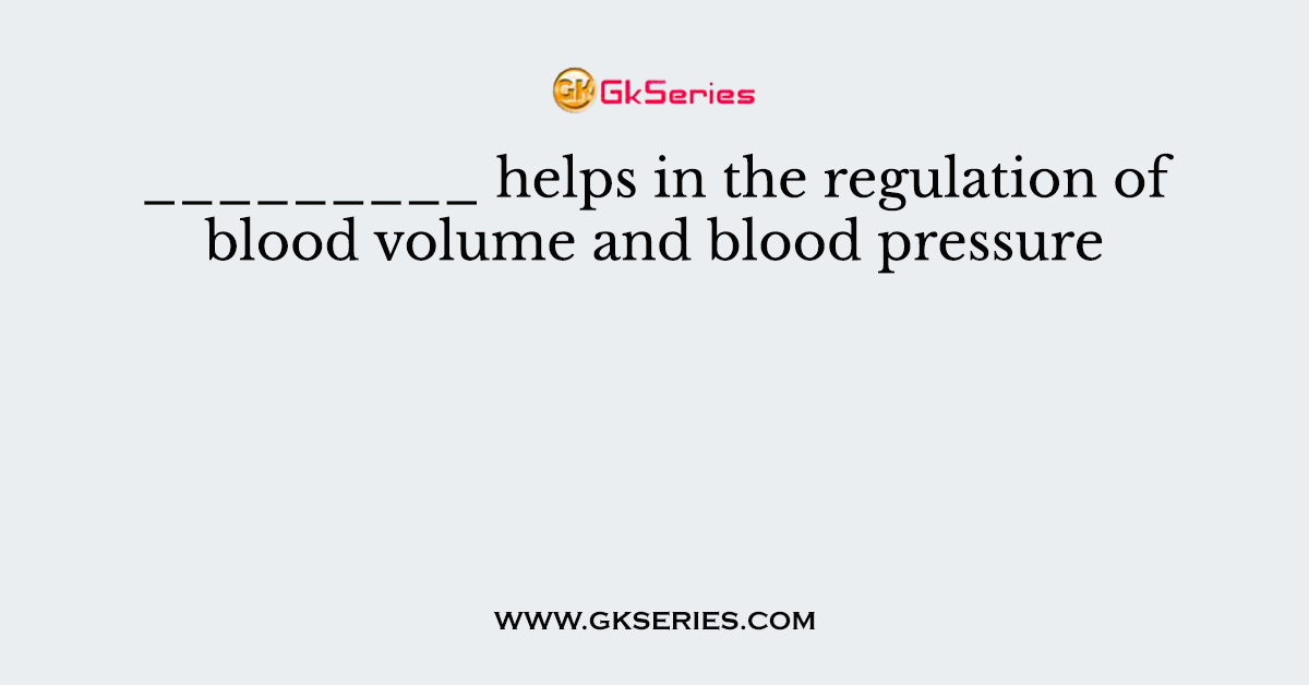 _________ helps in the regulation of blood volume and blood pressure