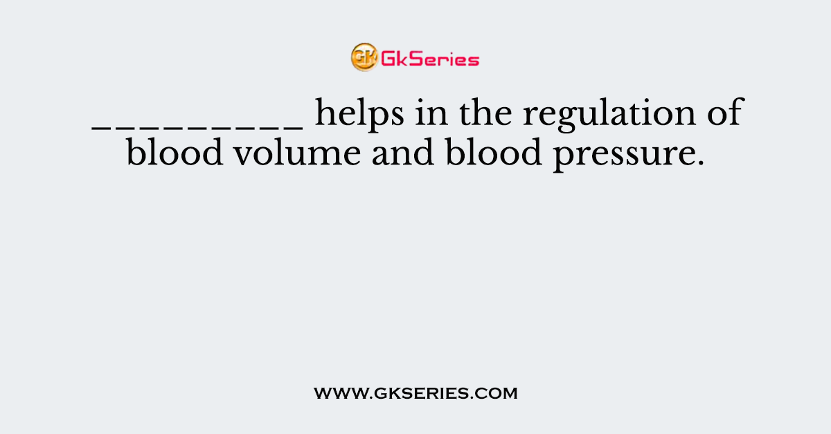 _________ helps in the regulation of blood volume and blood pressure.