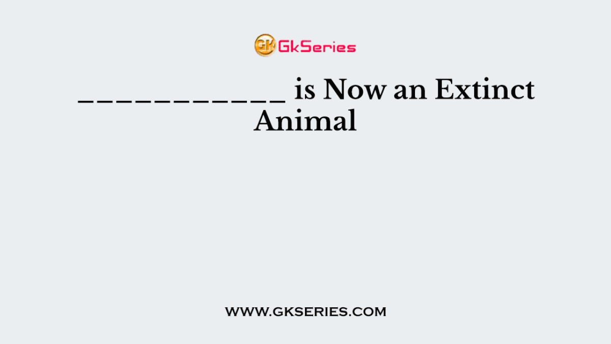 ___________ is Now an Extinct Animal