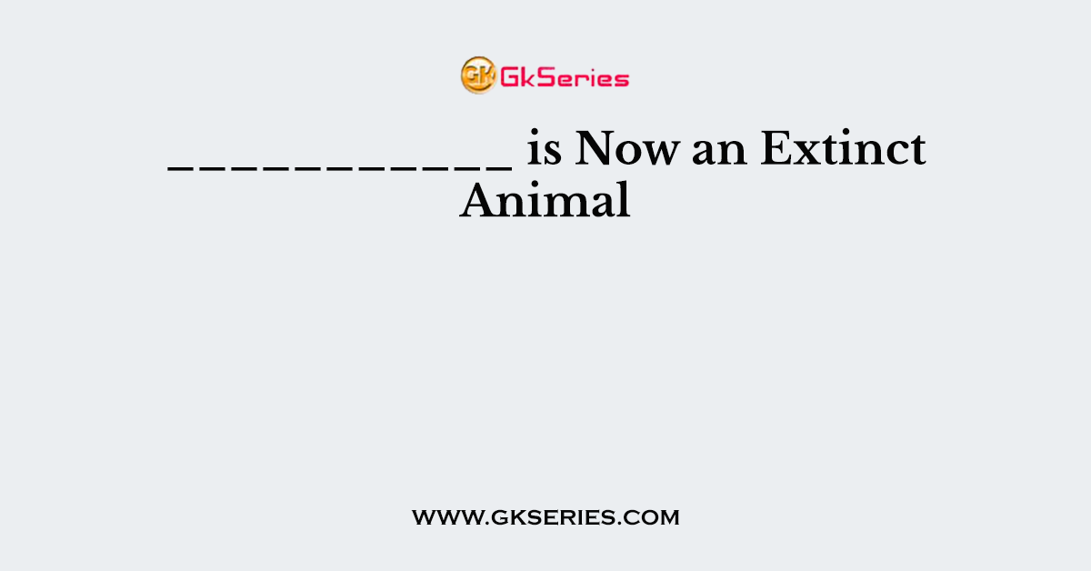 ___________ is Now an Extinct Animal
