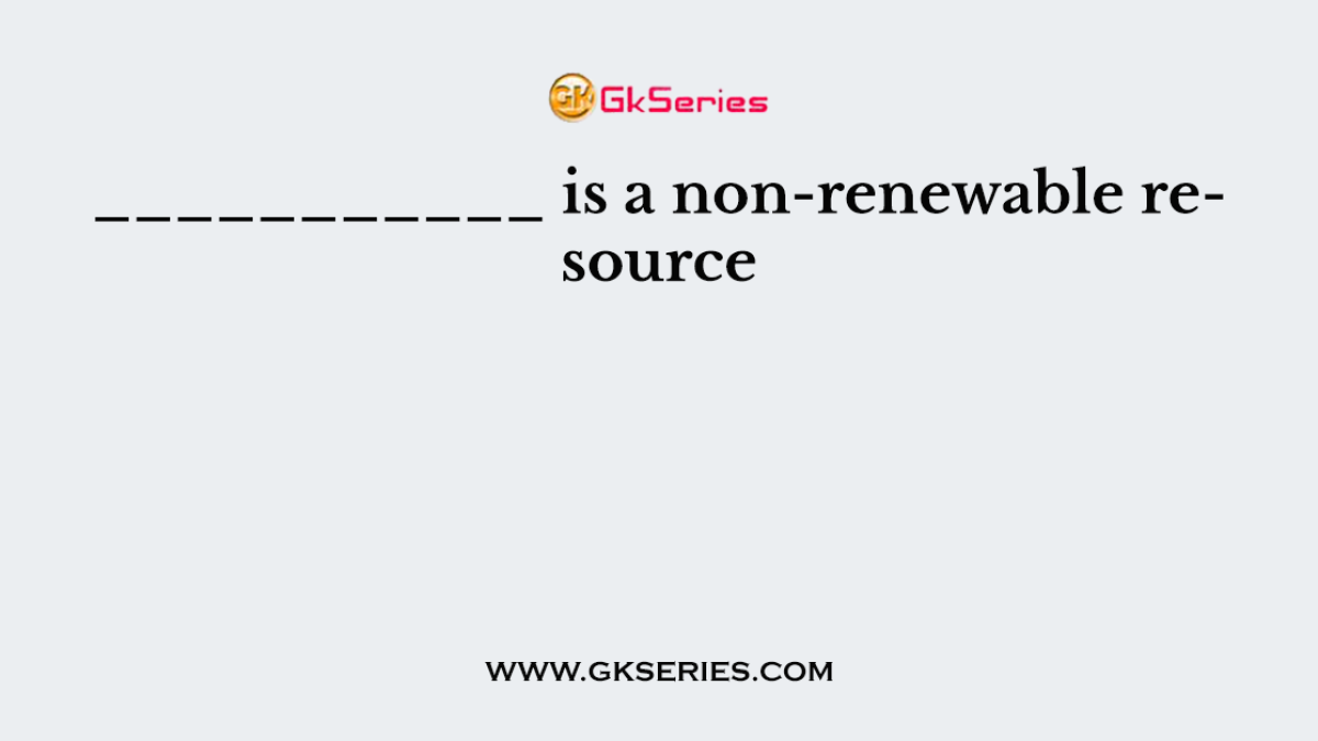 ___________ is a non-renewable resource
