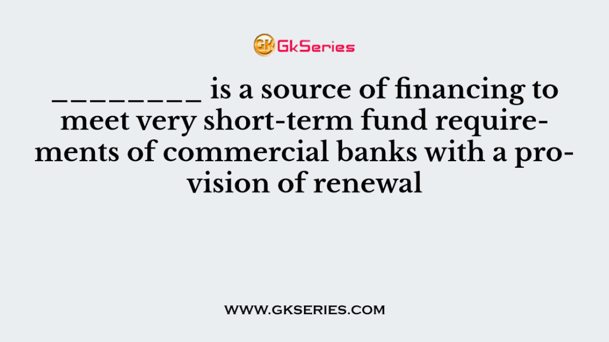 ________ is a source of financing to meet very short-term fund requirements of commercial banks with a provision of renewal