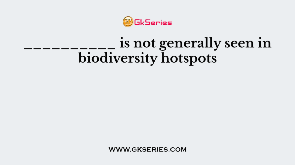 __________ is not generally seen in biodiversity hotspots