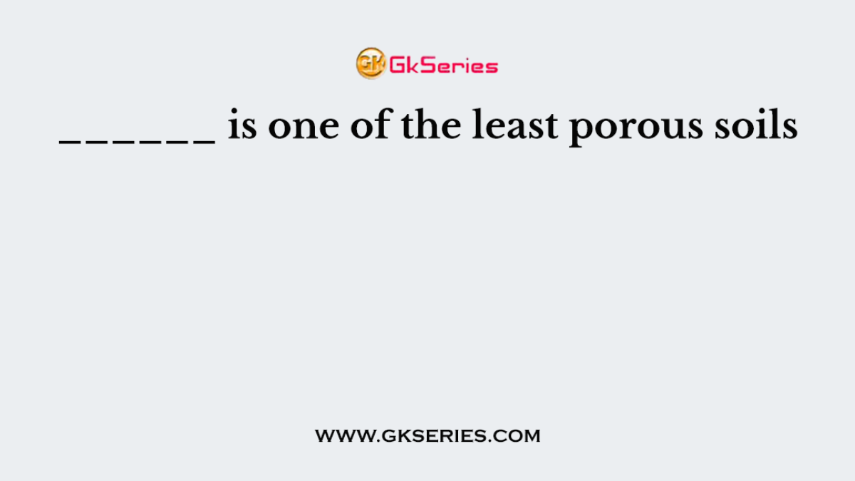 ______ is one of the least porous soils