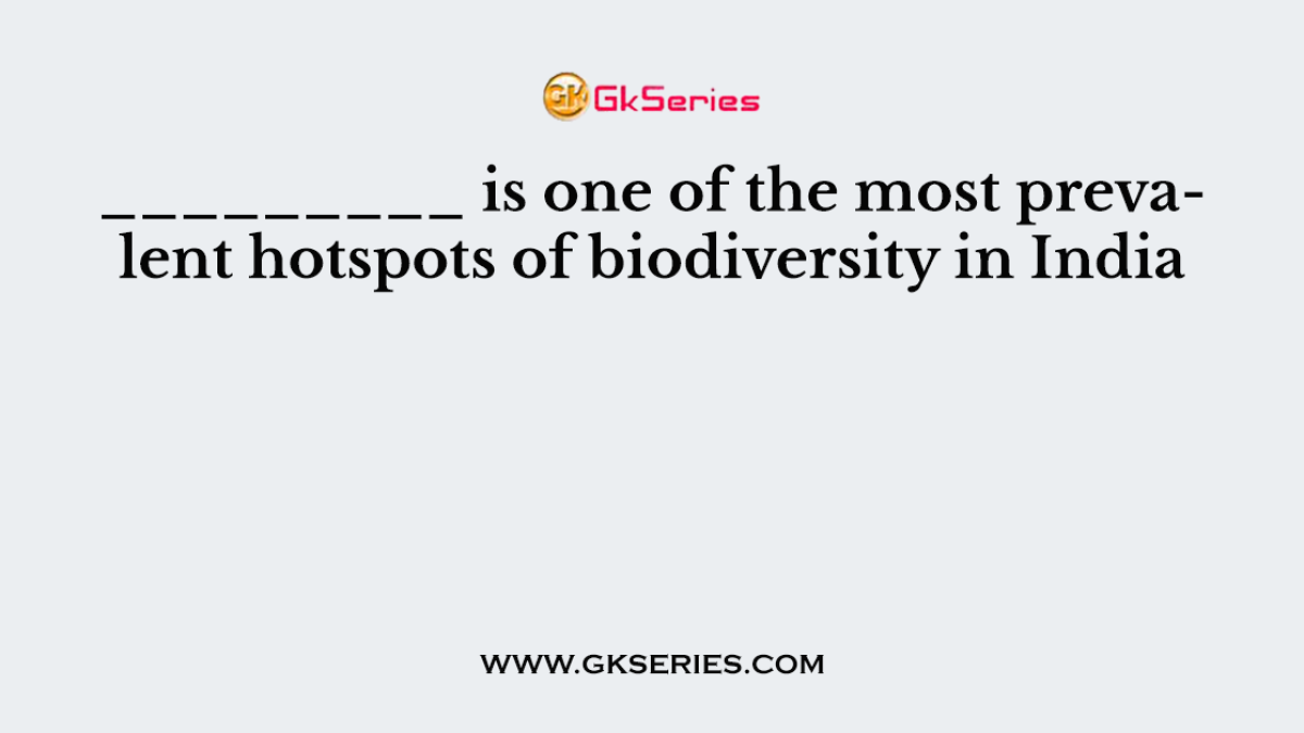 _________ is one of the most prevalent hotspots of biodiversity in India