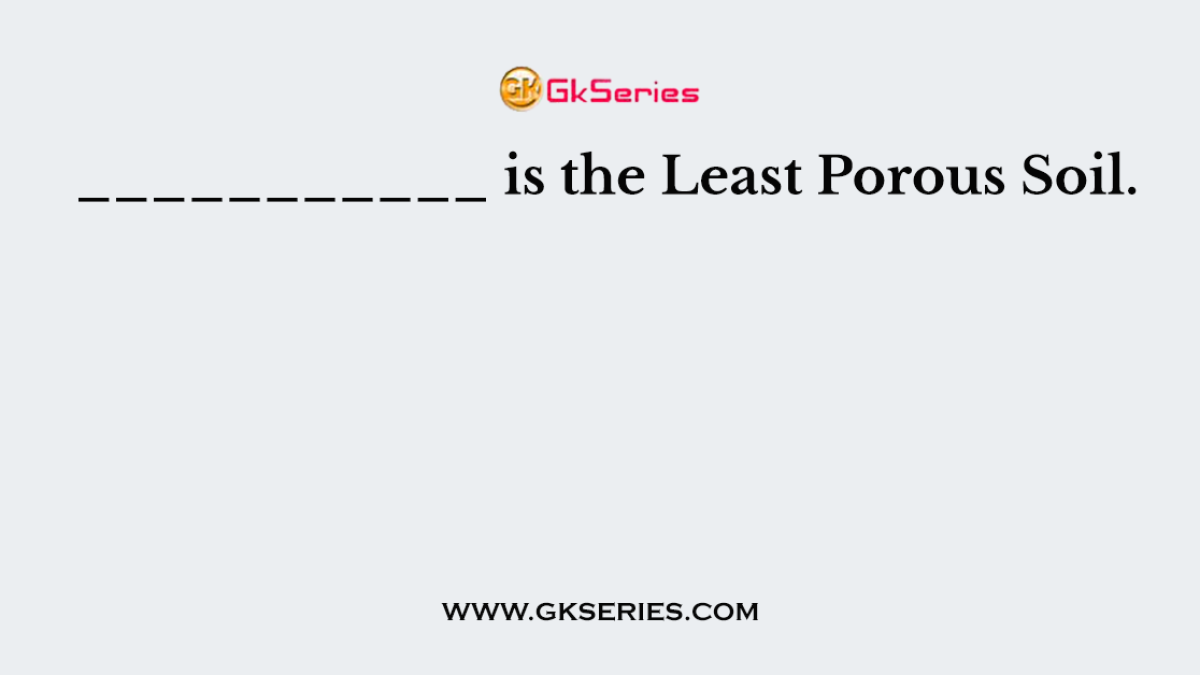 ___________ is the Least Porous Soil.