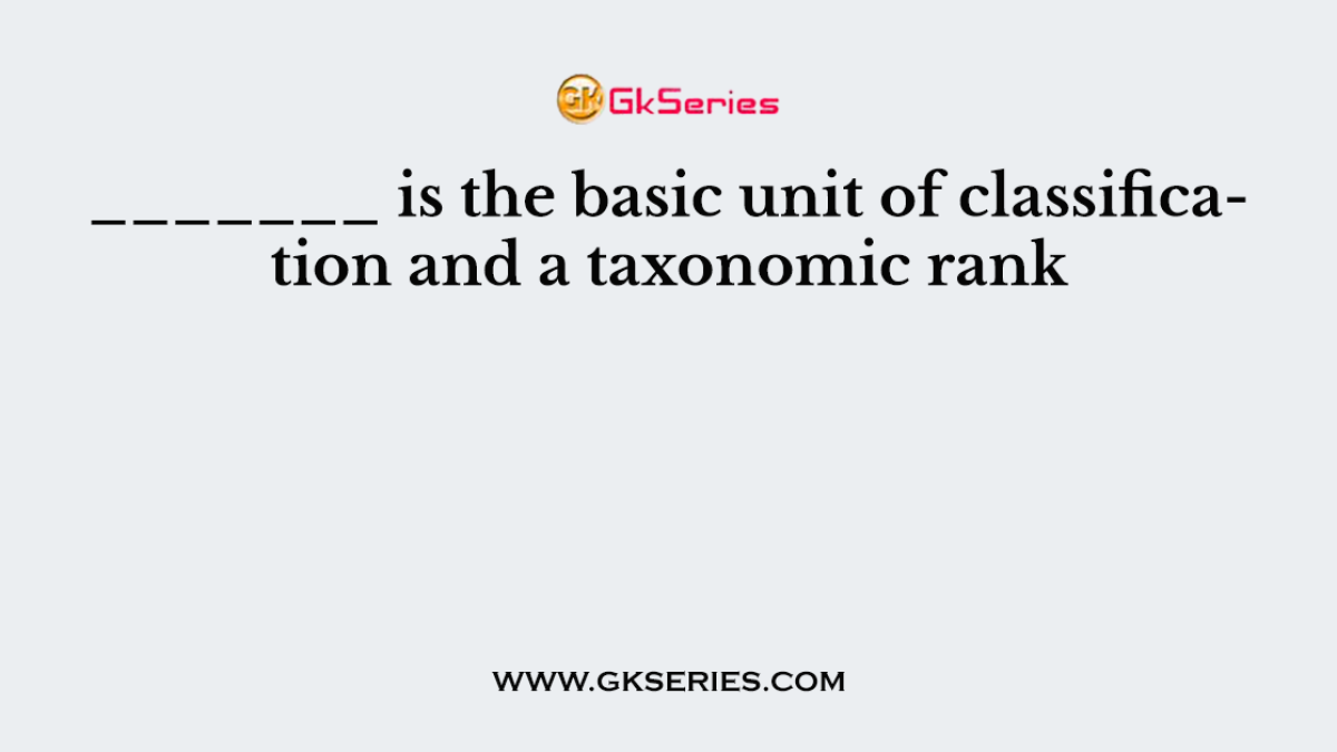 _______ is the basic unit of classification and a taxonomic rank