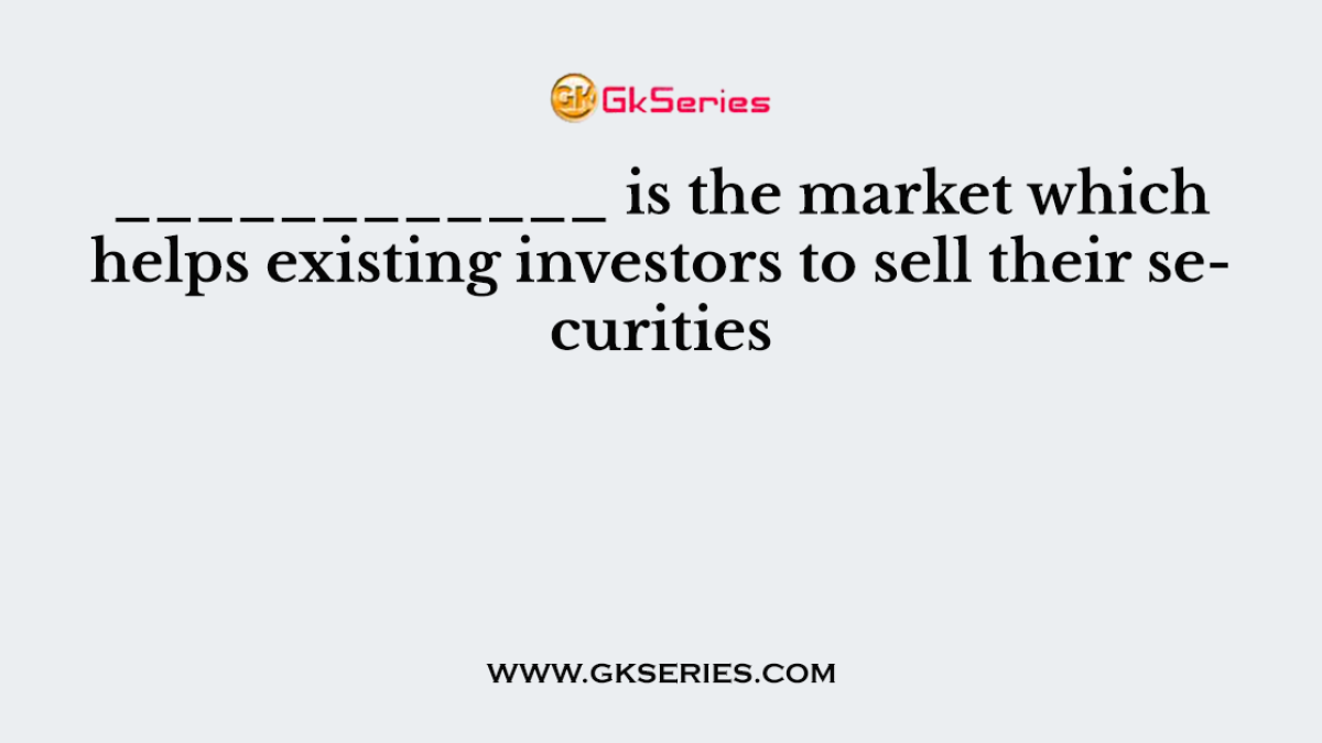 ____________ is the market which helps existing investors to sell their securities