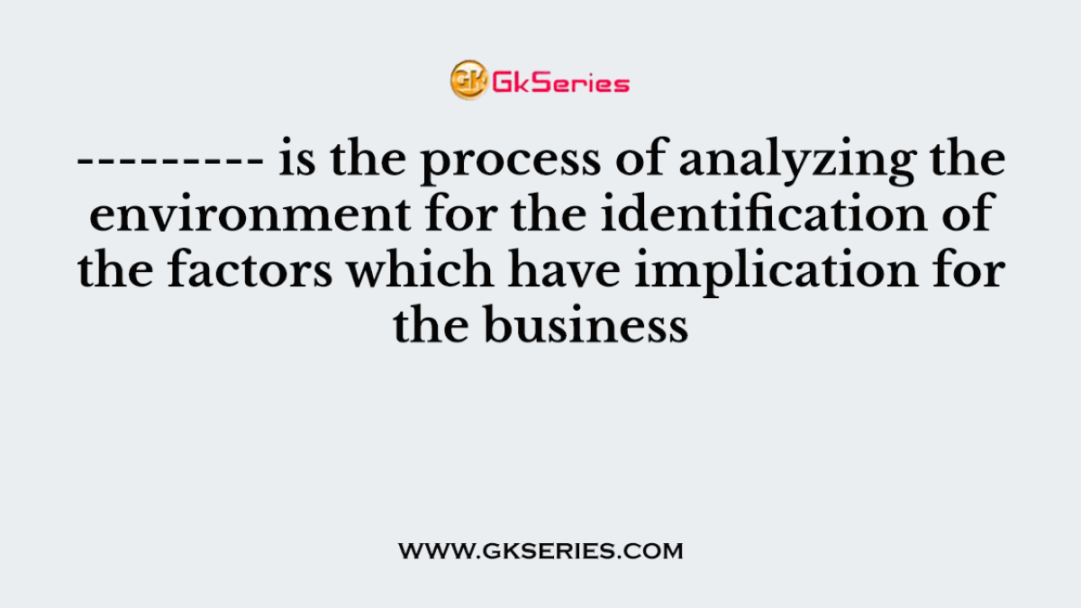 --------- is the process of analyzing the environment for the identification of the factors which have implication for the business