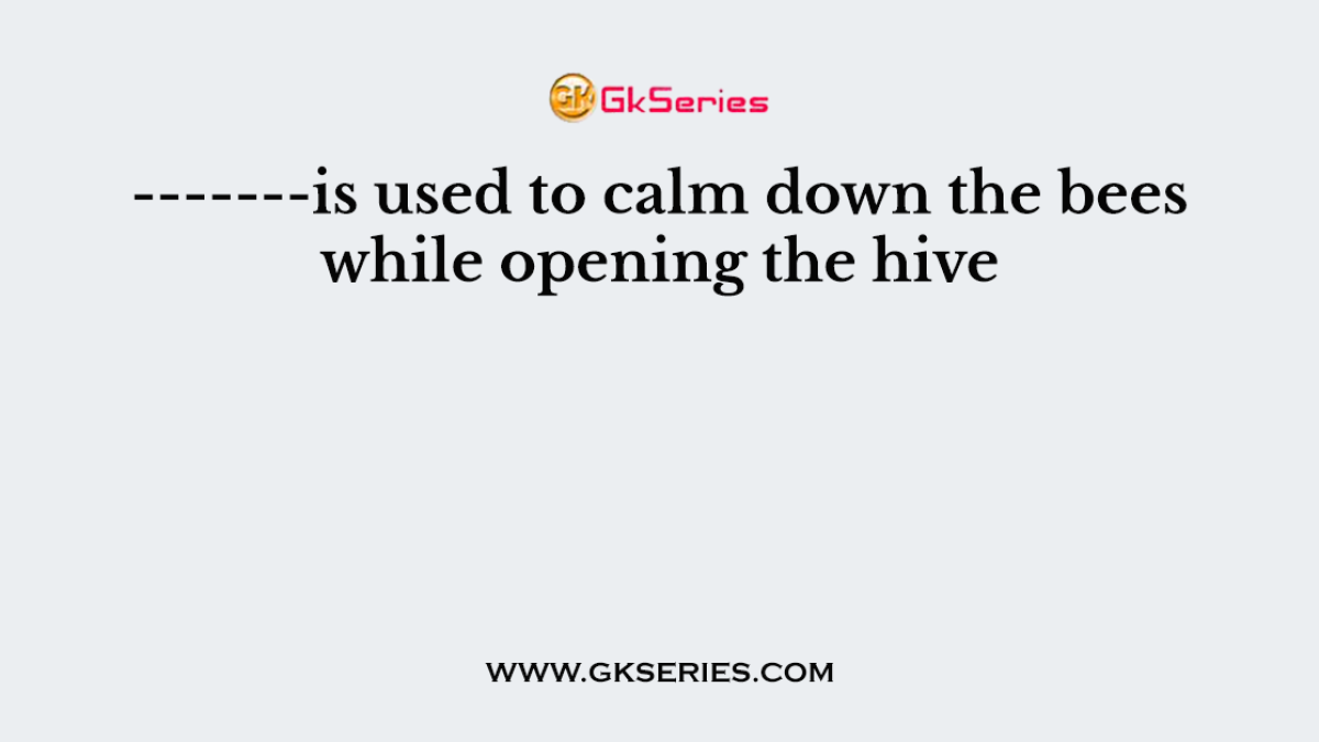 -------is used to calm down the bees while opening the hive