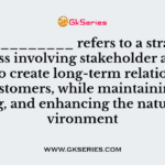 ____________ refers to a strategic process involving stakeholder assessment to create long-term relationships with customers, while maintaining, supporting, and enhancing the natural environment