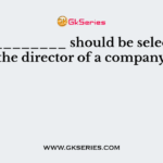 ____________ should be selected as the director of a company