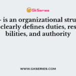 ——– is an organizational structure which clearly defines duties, responsibilities, and authority