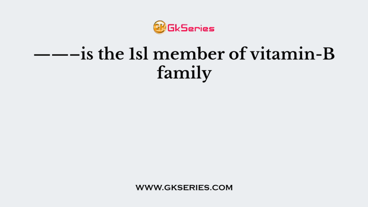 ——–is the 1sl member of vitamin-B family