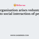 ——–organisation arises voluntarily or due to social interaction of people
