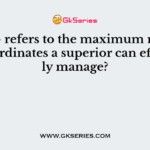 ———– refers to the maximum number of subordinates a superior can effectively manage?