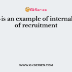 ———–is an example of internal source of recruitment
