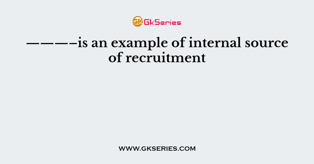 ———–is an example of internal source of recruitment
