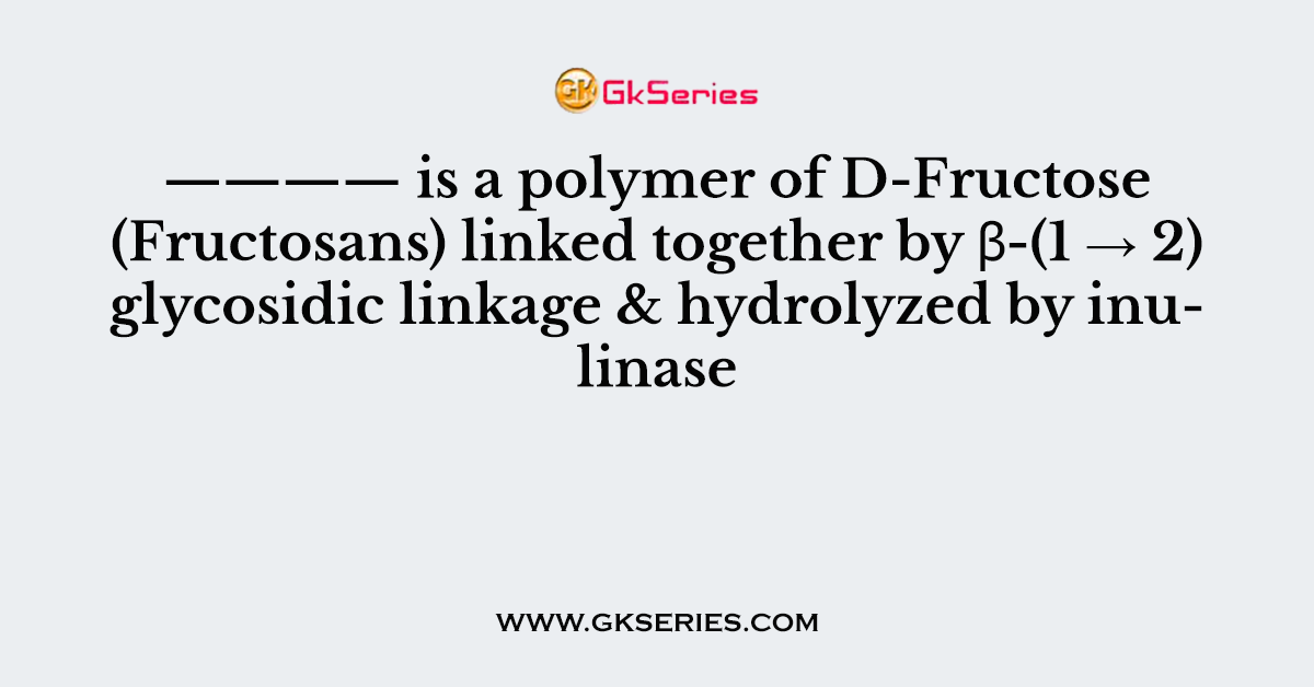 is a polymer of D-Fructose (Fructosans) linked together by β-(1