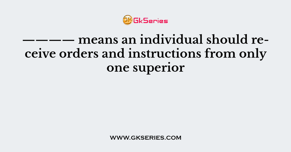 ———— means an individual should receive orders and instructions from only one superior