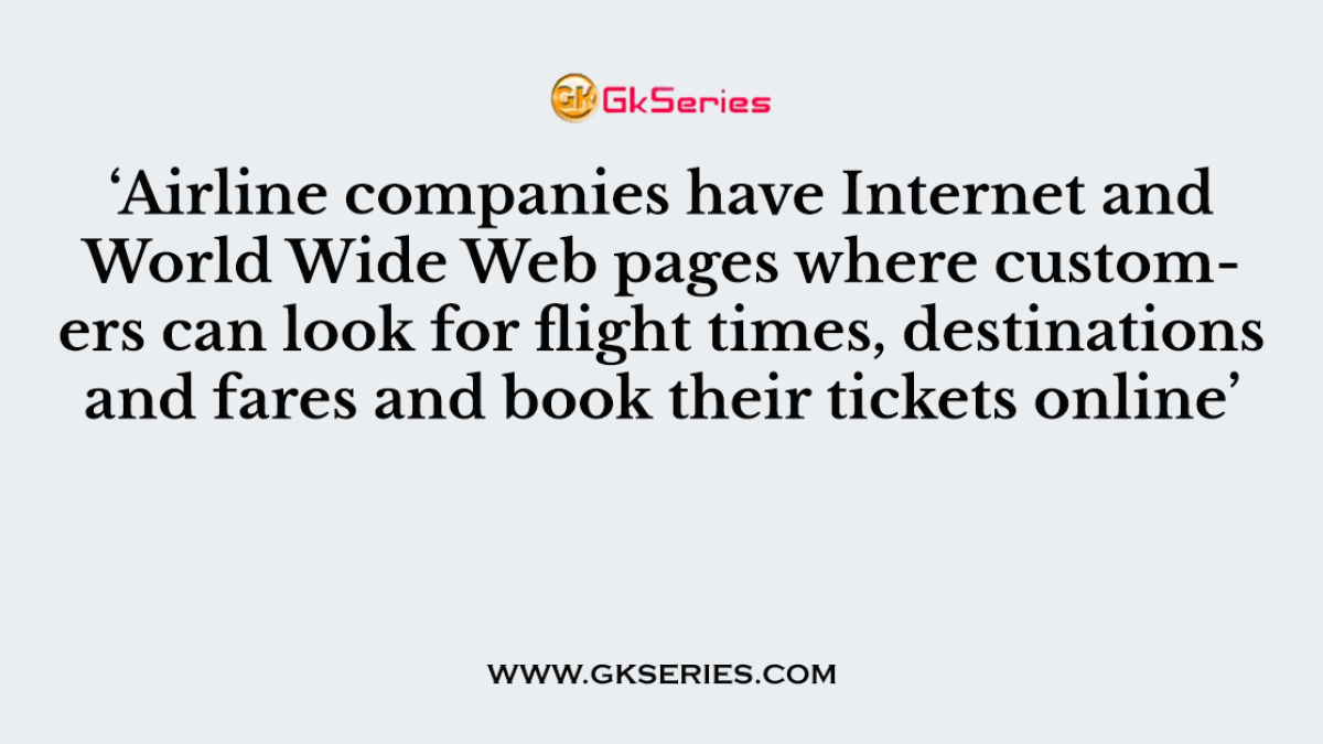 ‘Airline companies have Internet and World Wide Web pages where customers can look for flight times, destinations and fares and book their tickets online’
